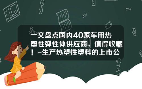 一文盘点国内40家车用热塑性弹性体供应商，值得收藏！-生产热塑性塑料的上市公司【新闻】.