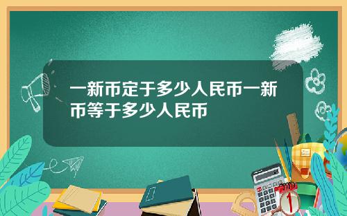 一新币定于多少人民币一新币等于多少人民币