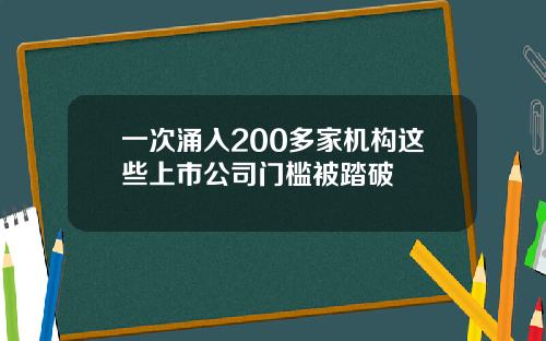 一次涌入200多家机构这些上市公司门槛被踏破
