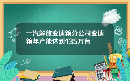 一汽解放变速箱分公司变速箱年产能达到135万台