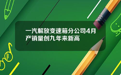 一汽解放变速箱分公司4月产销量创九年来新高