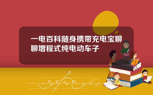 一电百科随身携带充电宝聊聊增程式纯电动车子