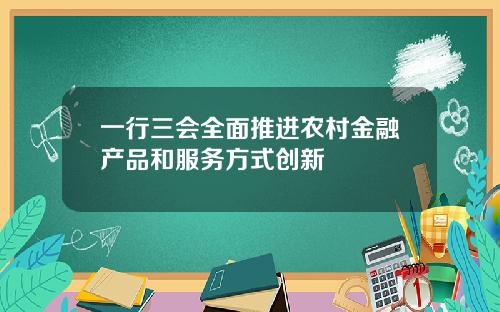 一行三会全面推进农村金融产品和服务方式创新