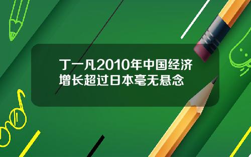 丁一凡2010年中国经济增长超过日本毫无悬念