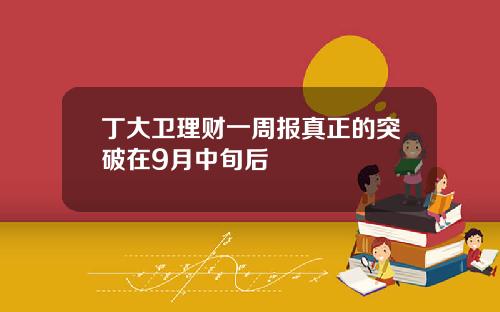丁大卫理财一周报真正的突破在9月中旬后