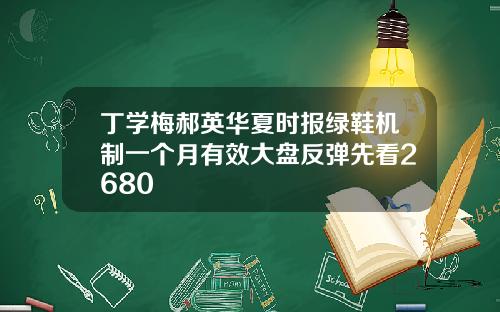 丁学梅郝英华夏时报绿鞋机制一个月有效大盘反弹先看2680