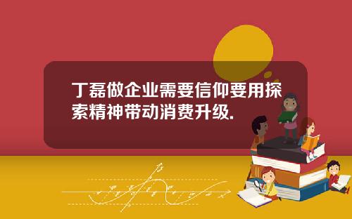 丁磊做企业需要信仰要用探索精神带动消费升级.