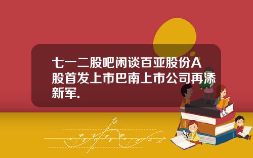 七一二股吧闲谈百亚股份A股首发上市巴南上市公司再添新军.