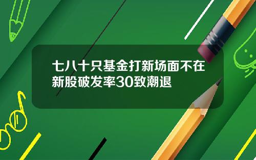 七八十只基金打新场面不在新股破发率30致潮退