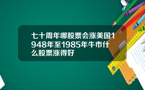 七十周年哪股票会涨美国1948年至1985年牛市什么股票涨得好