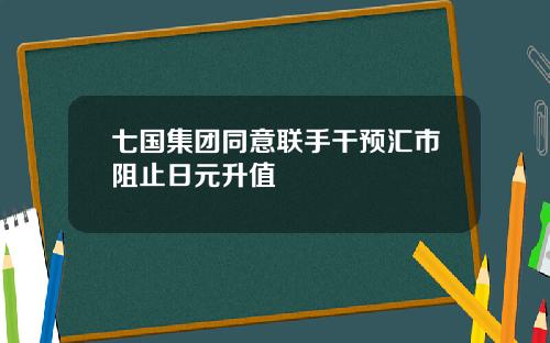 七国集团同意联手干预汇市阻止日元升值