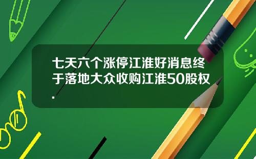 七天六个涨停江淮好消息终于落地大众收购江淮50股权.