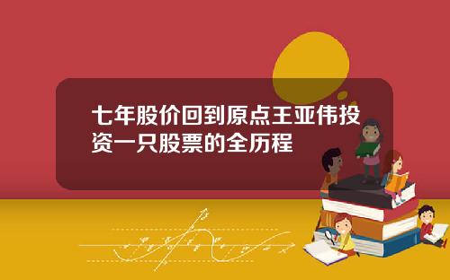 七年股价回到原点王亚伟投资一只股票的全历程