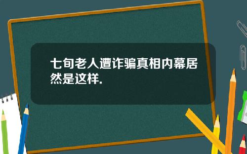 七旬老人遭诈骗真相内幕居然是这样.