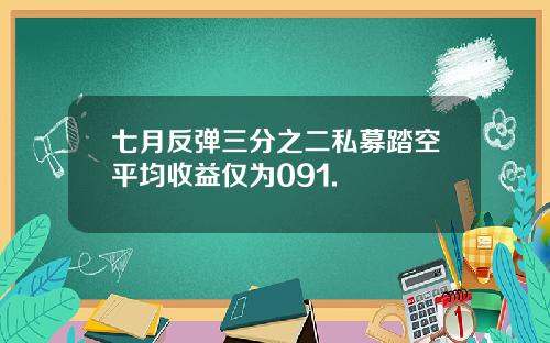 七月反弹三分之二私募踏空平均收益仅为091.