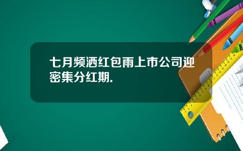 七月频洒红包雨上市公司迎密集分红期.