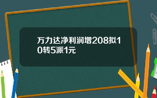 万力达净利润增208拟10转5派1元