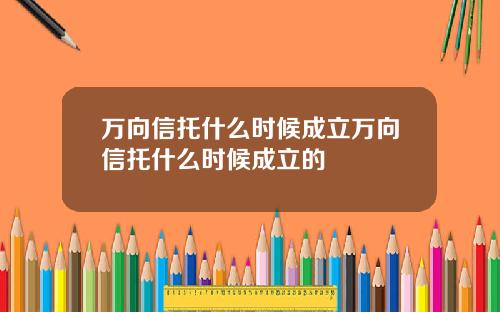 万向信托什么时候成立万向信托什么时候成立的
