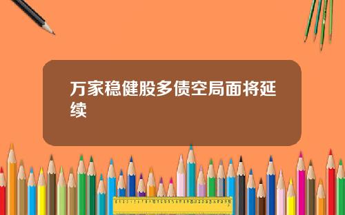 万家稳健股多债空局面将延续