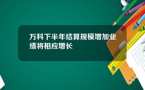 万科下半年结算规模增加业绩将相应增长
