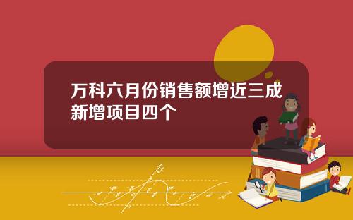 万科六月份销售额增近三成新增项目四个