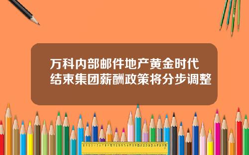 万科内部邮件地产黄金时代结束集团薪酬政策将分步调整