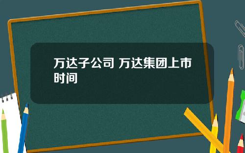 万达子公司 万达集团上市时间