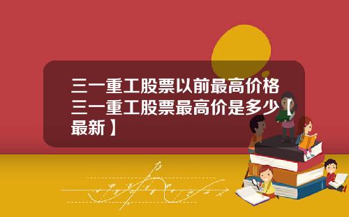 三一重工股票以前最高价格三一重工股票最高价是多少【最新】