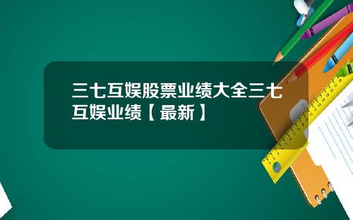 三七互娱股票业绩大全三七互娱业绩【最新】