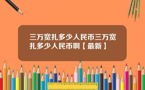 三万宽扎多少人民币三万宽扎多少人民币啊【最新】