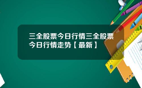 三全股票今日行情三全股票今日行情走势【最新】