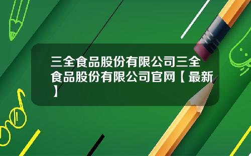 三全食品股份有限公司三全食品股份有限公司官网【最新】