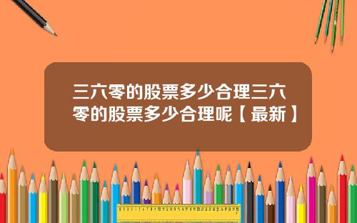 三六零的股票多少合理三六零的股票多少合理呢【最新】