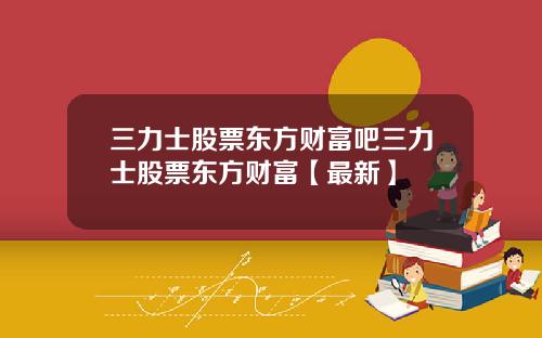 三力士股票东方财富吧三力士股票东方财富【最新】