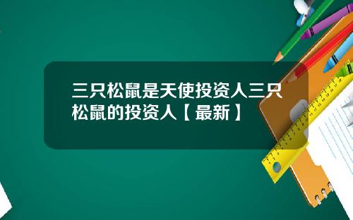 三只松鼠是天使投资人三只松鼠的投资人【最新】