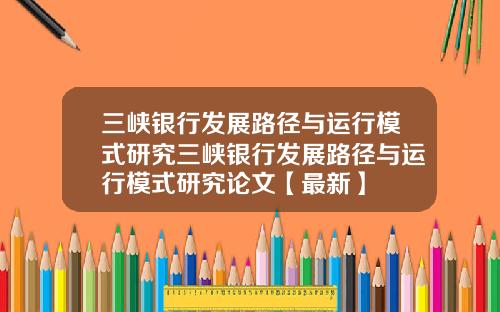 三峡银行发展路径与运行模式研究三峡银行发展路径与运行模式研究论文【最新】