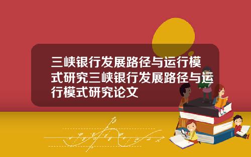 三峡银行发展路径与运行模式研究三峡银行发展路径与运行模式研究论文