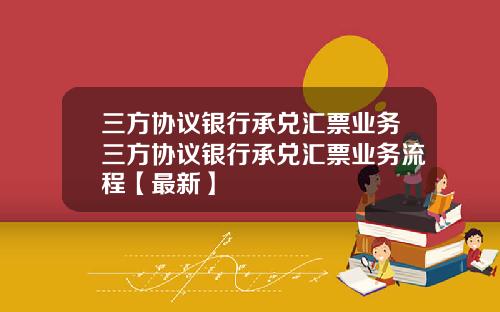 三方协议银行承兑汇票业务三方协议银行承兑汇票业务流程【最新】