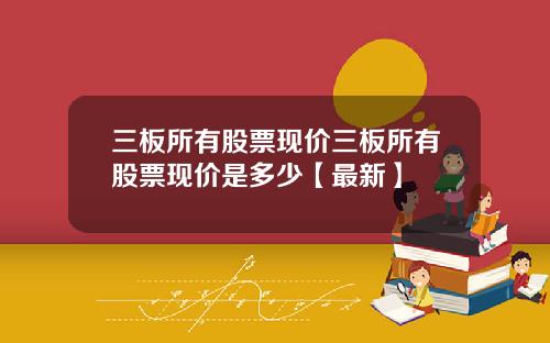 三板所有股票现价三板所有股票现价是多少【最新】