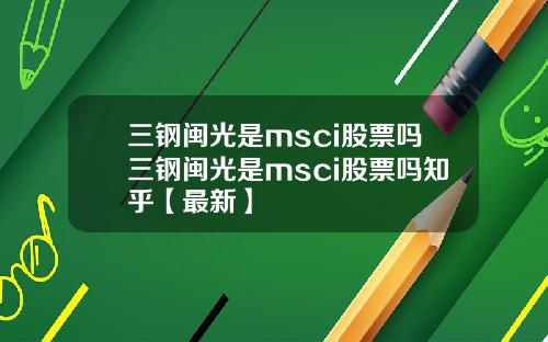 三钢闽光是msci股票吗三钢闽光是msci股票吗知乎【最新】