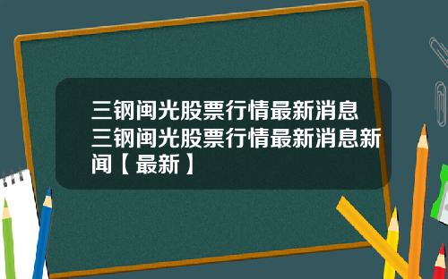 三钢闽光股票行情最新消息三钢闽光股票行情最新消息新闻【最新】