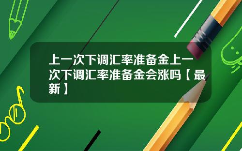 上一次下调汇率准备金上一次下调汇率准备金会涨吗【最新】