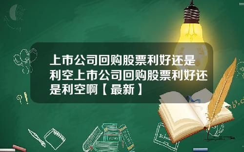 上市公司回购股票利好还是利空上市公司回购股票利好还是利空啊【最新】