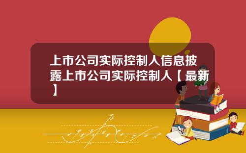 上市公司实际控制人信息披露上市公司实际控制人【最新】