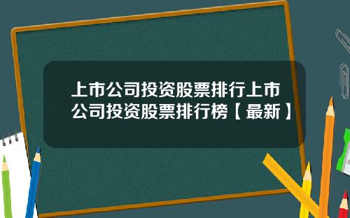 上市公司投资股票排行上市公司投资股票排行榜【最新】