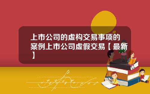 上市公司的虚构交易事项的案例上市公司虚假交易【最新】