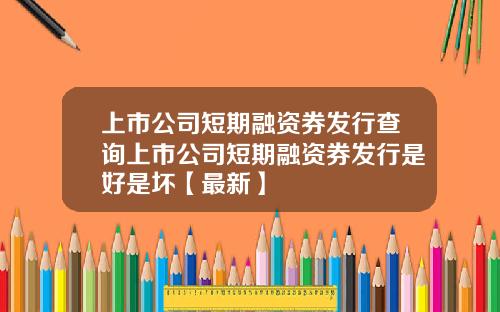 上市公司短期融资券发行查询上市公司短期融资券发行是好是坏【最新】