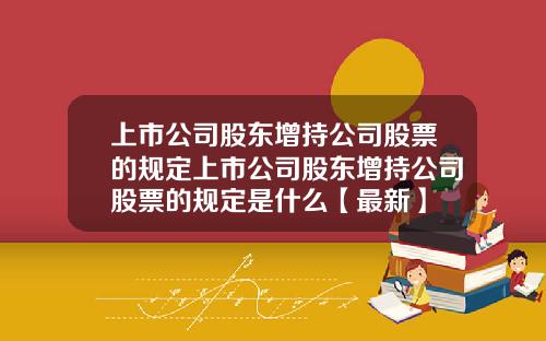 上市公司股东增持公司股票的规定上市公司股东增持公司股票的规定是什么【最新】