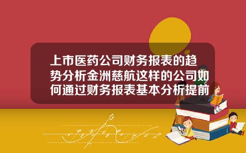 上市医药公司财务报表的趋势分析金洲慈航这样的公司如何通过财务报表基本分析提前预判【最新】