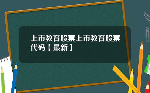 上市教育股票上市教育股票代码【最新】